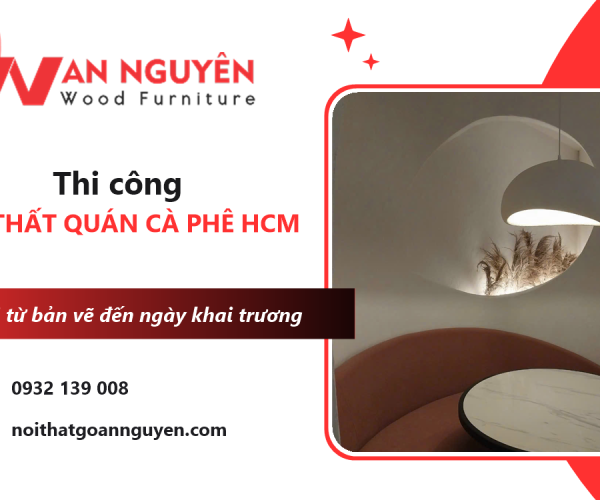Thi công nội thất quán cà phê HCM trọn gói - Đúng ngày khai trương